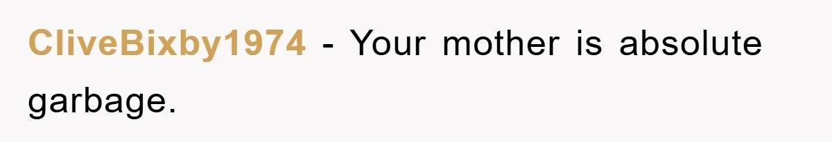 CliveBixby1974 - Your mother is absolute garbage.