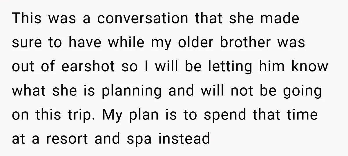 This was a conversation that she made sure to have while my older brother was out of earshot so I will be letting him know what she is planning and...