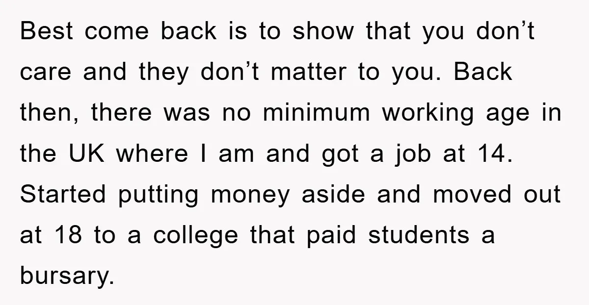 Best come back is to show that you don’t care and they don’t matter to you. Back then, there was no minimum working age in the UK where I am...