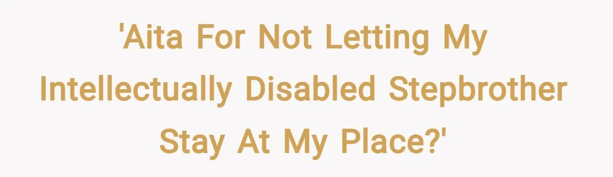 'AITA for not letting my intellectually disabled stepbrother stay at my place?'