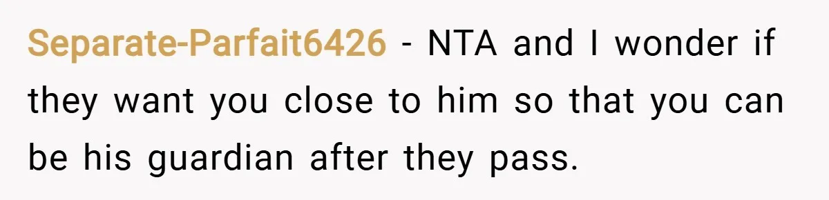 Separate-Parfait6426 − NTA and I wonder if they want you close to him so that you can be his guardian after they pass.