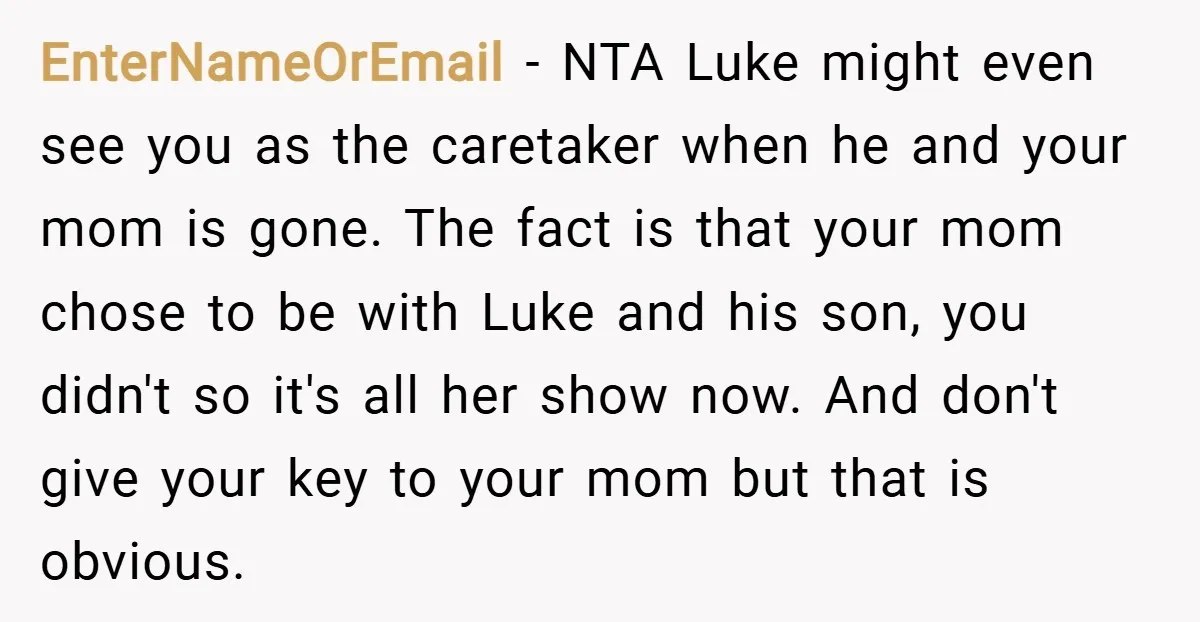 EnterNameOrEmail − NTA Luke might even see you as the caretaker when he and your mom is gone. The fact is that your mom chose to be with Luke and...