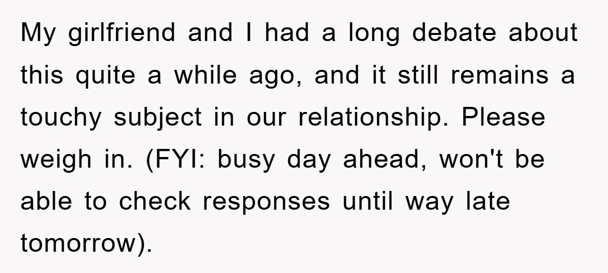 My girlfriend and I had a long debate about this quite a while ago, and it still remains a touchy subject in our relationship. Please weigh in. (FYI: busy day...