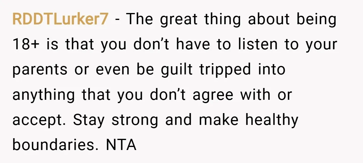 RDDTLurker7 − The great thing about being 18+ is that you don’t have to listen to your parents or even be guilt tripped into anything that you don’t agree with...