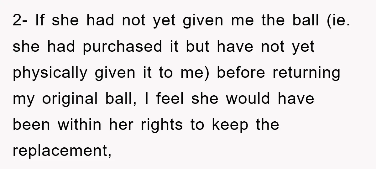 2- If she had not yet given me the ball (ie. she had purchased it but have not yet physically given it to me) before returning my original ball, I...