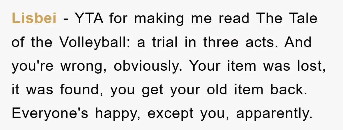 Lisbei − YTA for making me read The Tale of the Volleyball: a trial in three acts. And you're wrong, obviously. Your item was lost, it was found, you get...