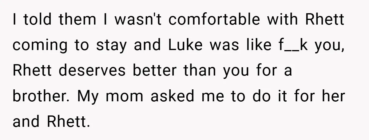 I told them I wasn't comfortable with Rhett coming to stay and Luke was like f__k you, Rhett deserves better than you for a brother. My mom asked me to...