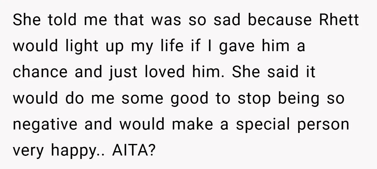 She told me that was so sad because Rhett would light up my life if I gave him a chance and just loved him. She said it would do me...