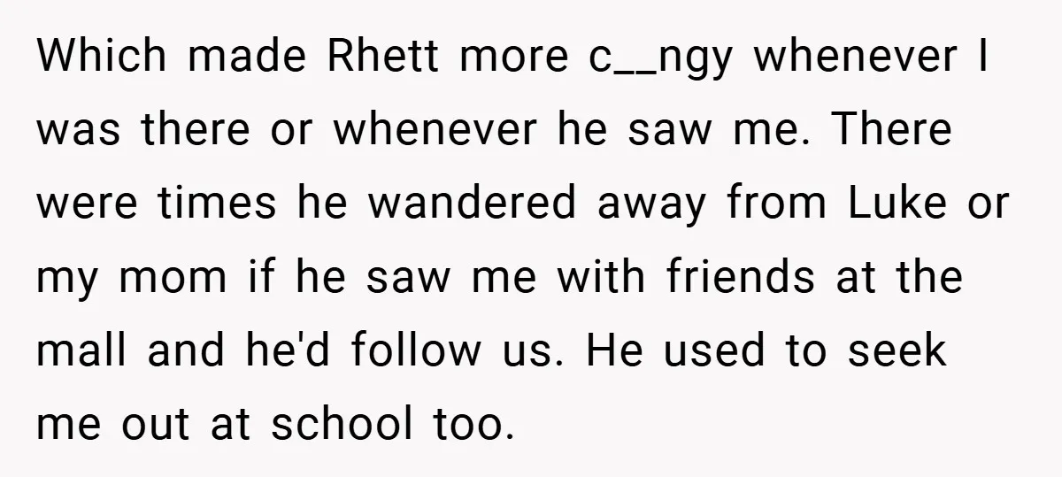 Which made Rhett more c__ngy whenever I was there or whenever he saw me. There were times he wandered away from Luke or my mom if he saw me with...