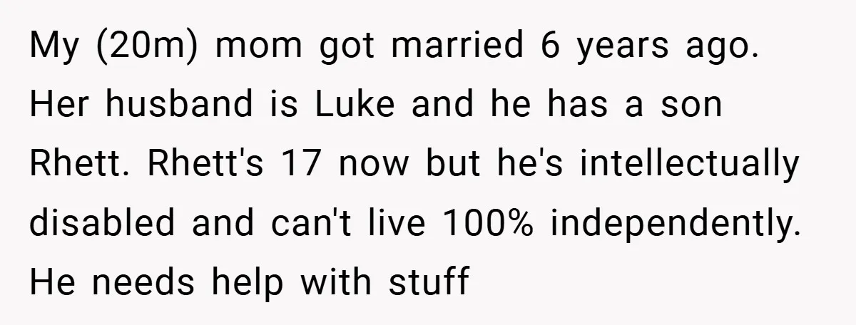 My (20m) mom got married 6 years ago. Her husband is Luke and he has a son Rhett. Rhett's 17 now but he's intellectually disabled and can't live 100% independently....