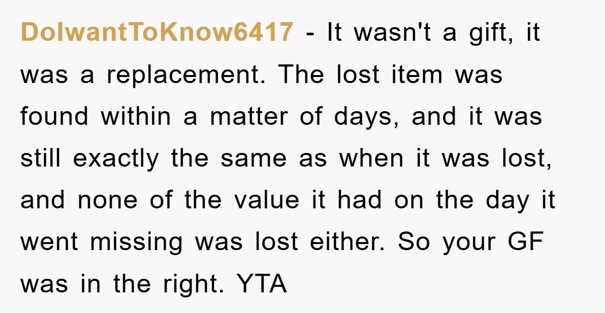 DoIwantToKnow6417 − It wasn't a gift, it was a replacement. The lost item was found within a matter of days, and it was still exactly the same as when it...
