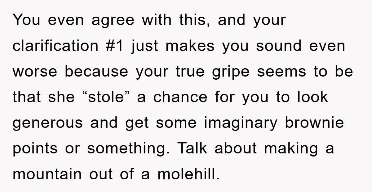 You even agree with this, and your clarification #1 just makes you sound even worse because your true gripe seems to be that she “stole” a chance for you to...