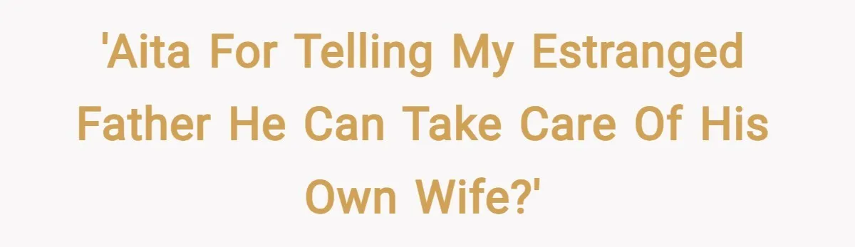 'AITA for telling my estranged father he can take care of his own wife?'
