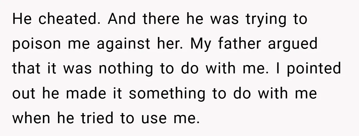 He cheated. And there he was trying to poison me against her. My father argued that it was nothing to do with me. I pointed out he made it something...