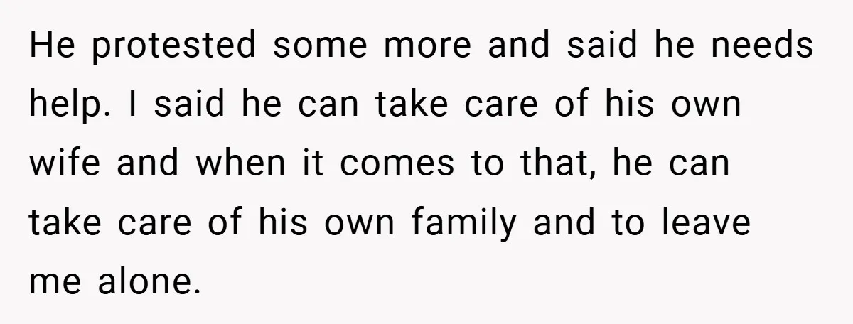 He protested some more and said he needs help. I said he can take care of his own wife and when it comes to that, he can take care of...