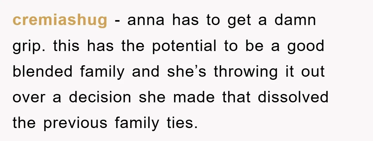 cremiashug − anna has to get a damn grip. this has the potential to be a good blended family and she’s throwing it out over a decision she made that...