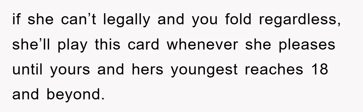 if she can’t legally and you fold regardless, she’ll play this card whenever she pleases until yours and hers youngest reaches 18 and beyond.