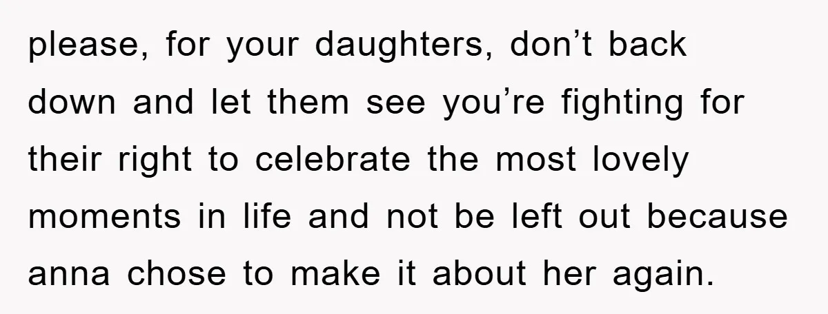 please, for your daughters, don’t back down and let them see you’re fighting for their right to celebrate the most lovely moments in life and not be left out because...