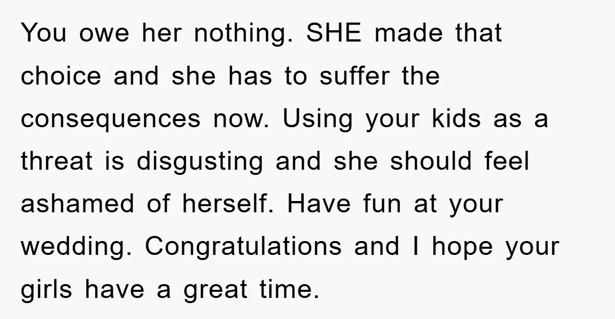 You owe her nothing. SHE made that choice and she has to suffer the consequences now. Using your kids as a threat is disgusting and she should feel ashamed of...