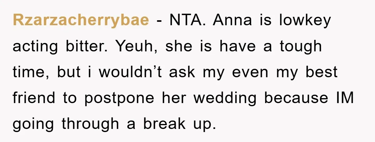 Rzarzacherrybae − NTA. Anna is lowkey acting bitter. Yeuh, she is have a tough time, but i wouldn’t ask my even my best friend to postpone her wedding because IM...