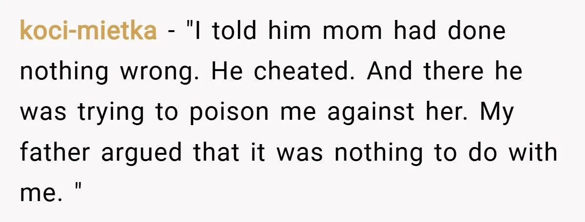 koci-mietka − "I told him mom had done nothing wrong. He cheated. And there he was trying to poison me against her. My father argued that it was nothing to...