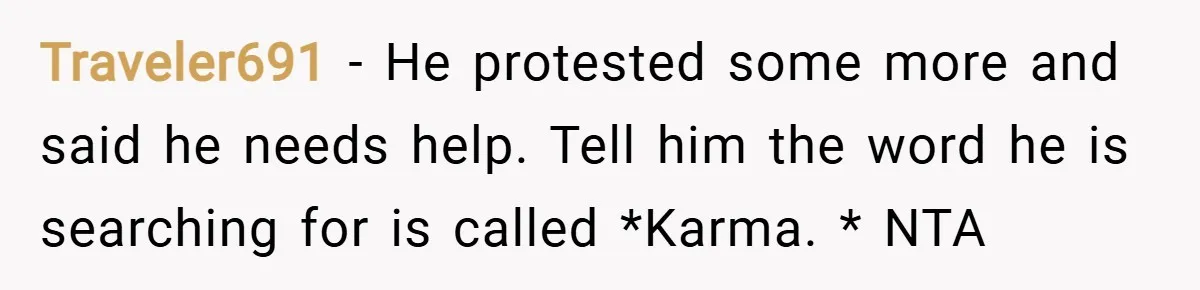 Traveler691 − He protested some more and said he needs help. Tell him the word he is searching for is called *Karma. * NTA