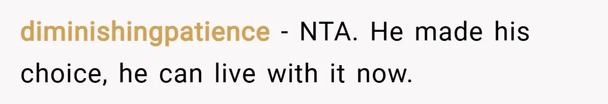 diminishingpatience − NTA. He made his choice, he can live with it now.