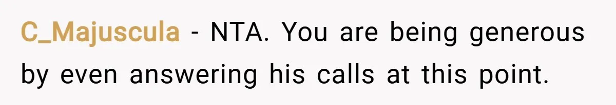 C_Majuscula − NTA. You are being generous by even answering his calls at this point.