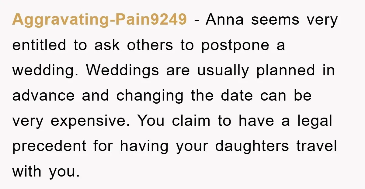 Aggravating-Pain9249 − Anna seems very entitled to ask others to postpone a wedding. Weddings are usually planned in advance and changing the date can be very expensive. You claim to...