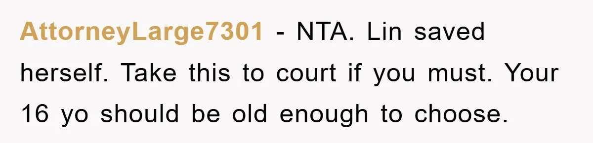AttorneyLarge7301 − NTA. Lin saved herself. Take this to court if you must. Your 16 yo should be old enough to choose.