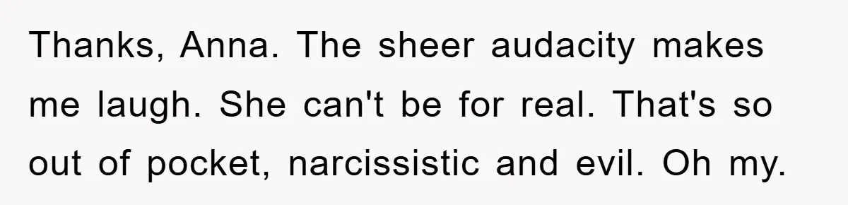 Thanks, Anna. The sheer audacity makes me laugh. She can't be for real. That's so out of pocket, narcissistic and evil. Oh my.