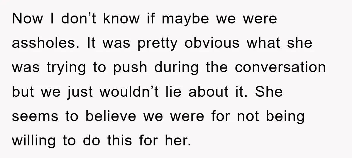 Now I don’t know if maybe we were assholes. It was pretty obvious what she was trying to push during the conversation but we just wouldn’t lie about it. She...