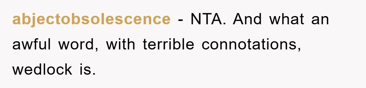 abjectobsolescence − NTA. And what an awful word, with terrible connotations, wedlock is.