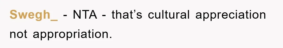 Swegh_ − NTA - that’s cultural appreciation not appropriation.