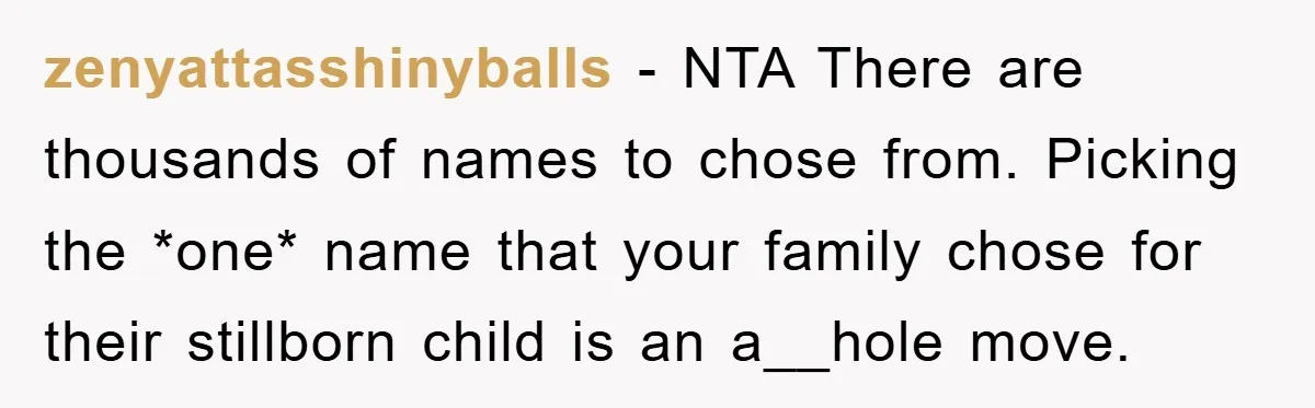 zenyattasshinyballs − NTA There are thousands of names to chose from. Picking the *one* name that your family chose for their stillborn child is an a__hole move.