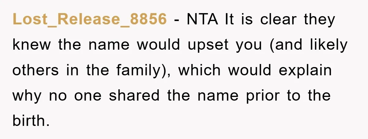 Lost_Release_8856 − NTA It is clear they knew the name would upset you (and likely others in the family), which would explain why no one shared the name prior to...