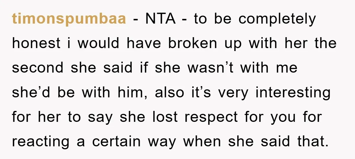 timonspumbaa − NTA - to be completely honest i would have broken up with her the second she said if she wasn’t with me she’d be with him, also it’s...