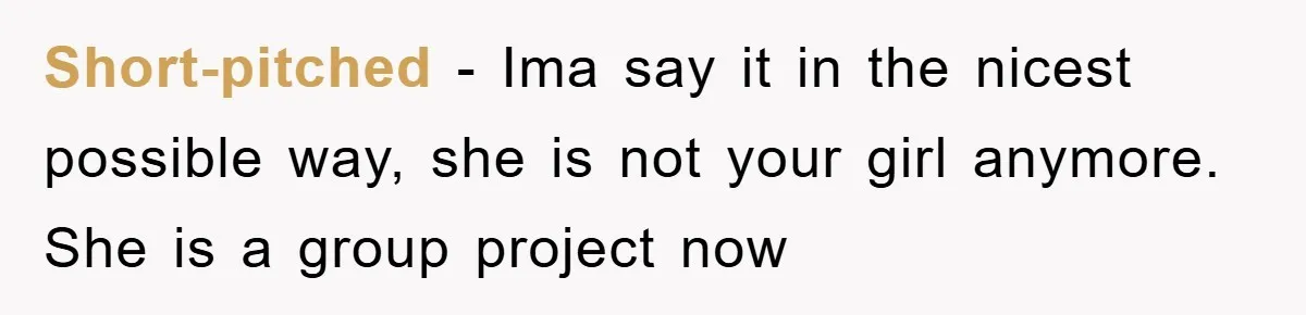 Short-pitched − Ima say it in the nicest possible way, she is not your girl anymore. She is a group project now
