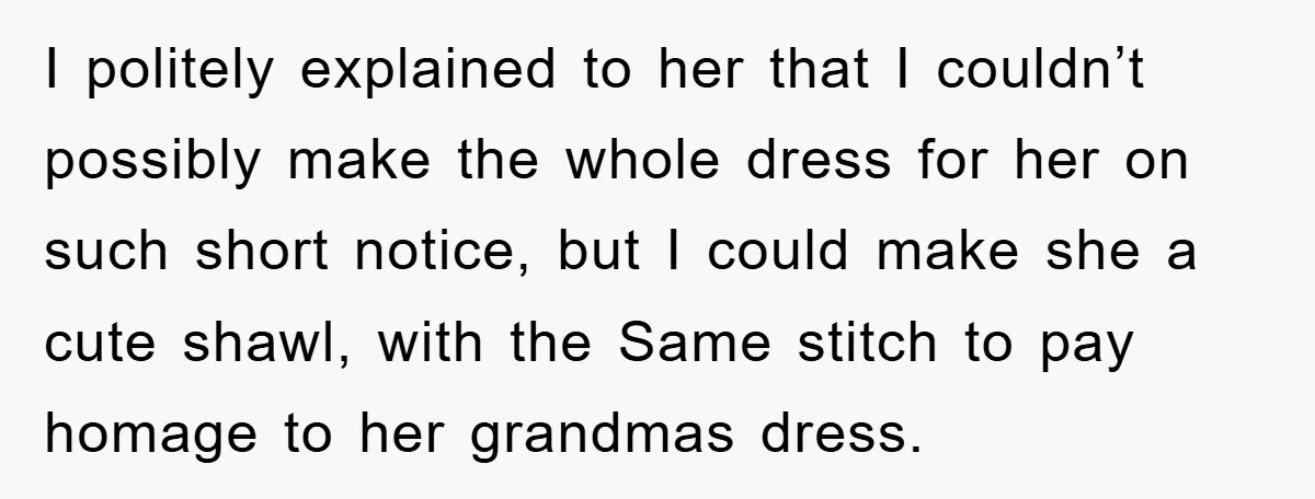 I politely explained to her that I couldn’t possibly make the whole dress for her on such short notice, but I could make she a cute shawl, with the Same...