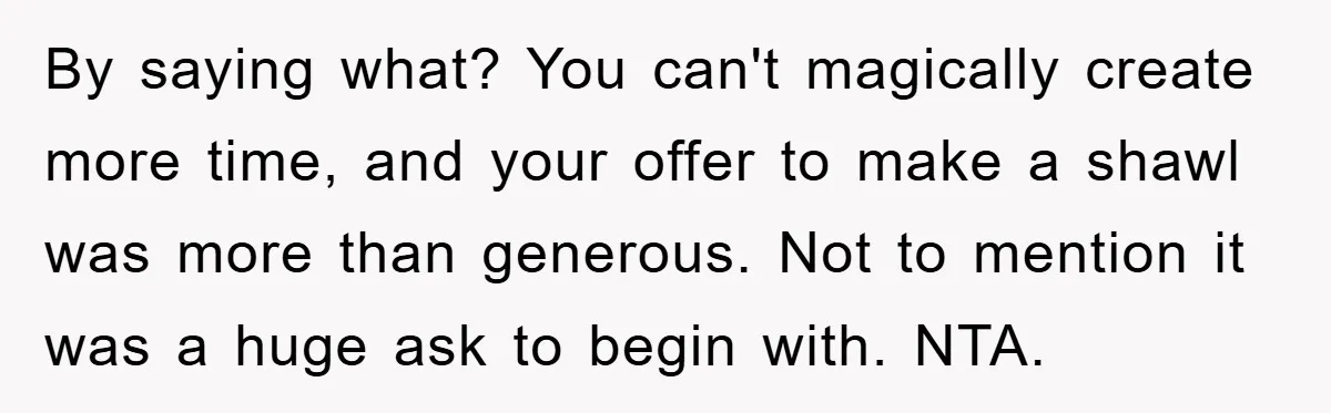 By saying what? You can't magically create more time, and your offer to make a shawl was more than generous. Not to mention it was a huge ask to begin...