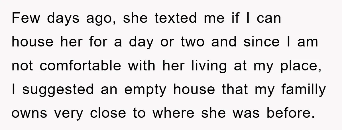 Few days ago, she texted me if I can house her for a day or two and since I am not comfortable with her living at my place, I suggested...