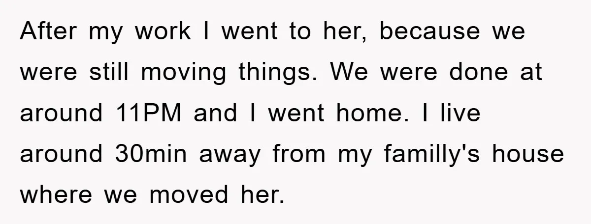 After my work I went to her, because we were still moving things. We were done at around 11PM and I went home. I live around 30min away from my...