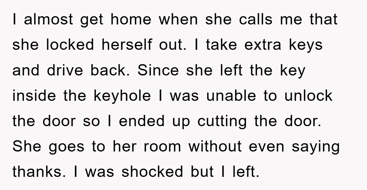 I almost get home when she calls me that she locked herself out. I take extra keys and drive back. Since she left the key inside the keyhole I was...