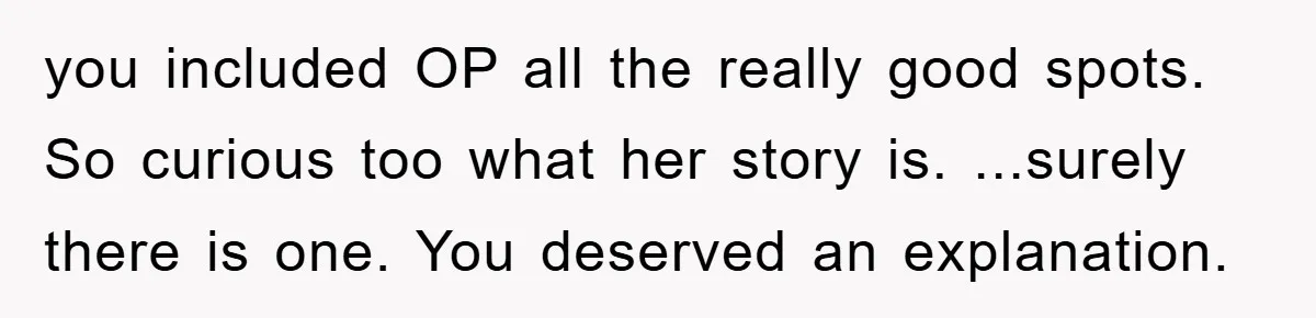 you included OP all the really good spots. So curious too what her story is. ...surely there is one. You deserved an explanation.