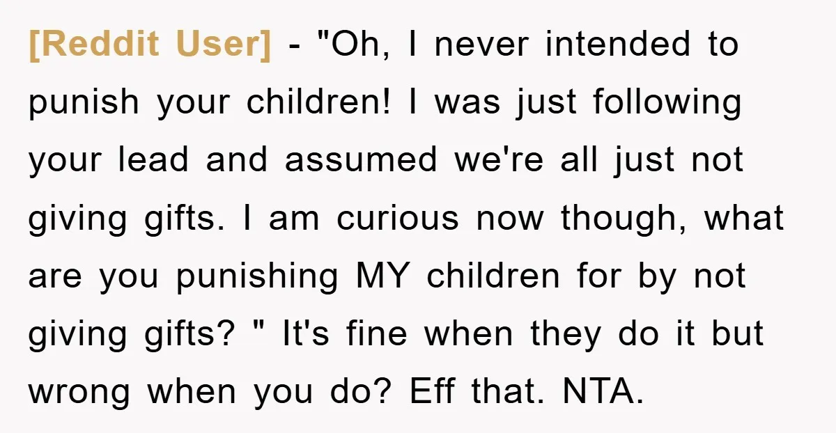 [Reddit User] − "Oh, I never intended to punish your children! I was just following your lead and assumed we're all just not giving gifts. I am curious now though,...