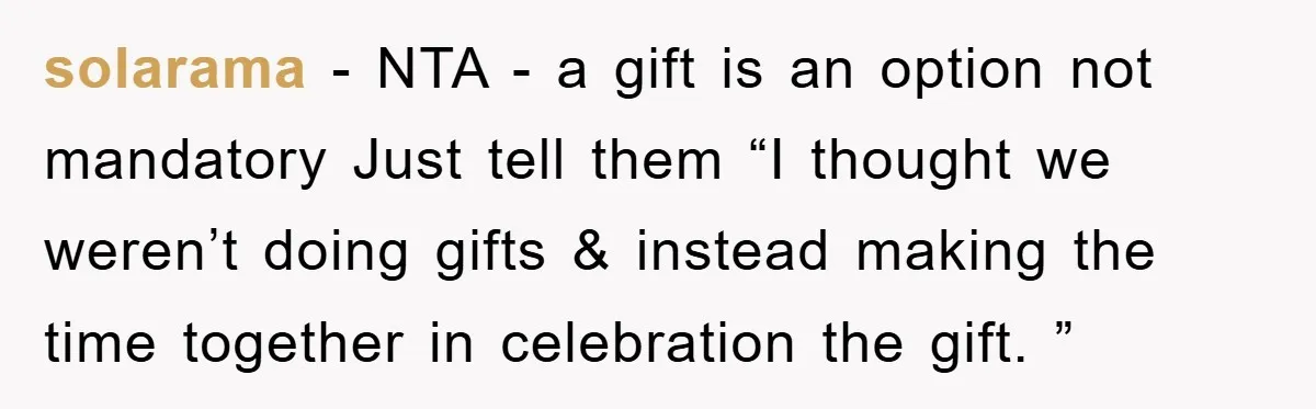 solarama − NTA - a gift is an option not mandatory Just tell them “I thought we weren’t doing gifts & instead making the time together in celebration the gift....