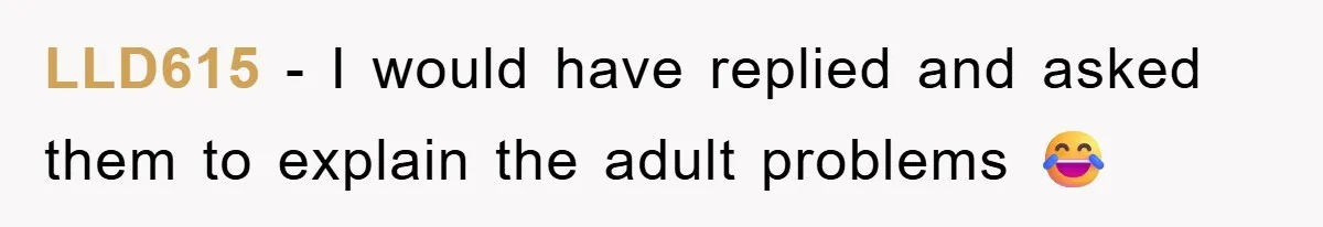 LLD615 − I would have replied and asked them to explain the adult problems 😂