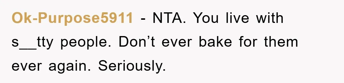 Ok-Purpose5911 − NTA. You live with s__tty people. Don’t ever bake for them ever again. Seriously.
