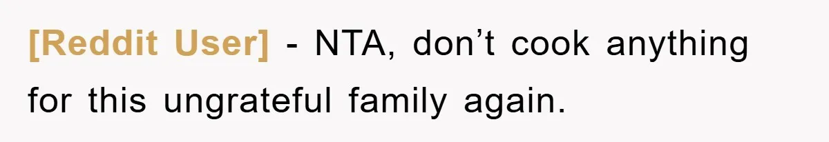 [Reddit User] − NTA, don’t cook anything for this ungrateful family again.