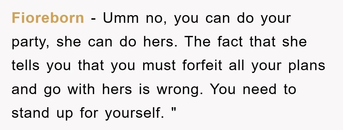 Fioreborn − Umm no, you can do your party, she can do hers. The fact that she tells you that you must forfeit all your plans and go with hers...